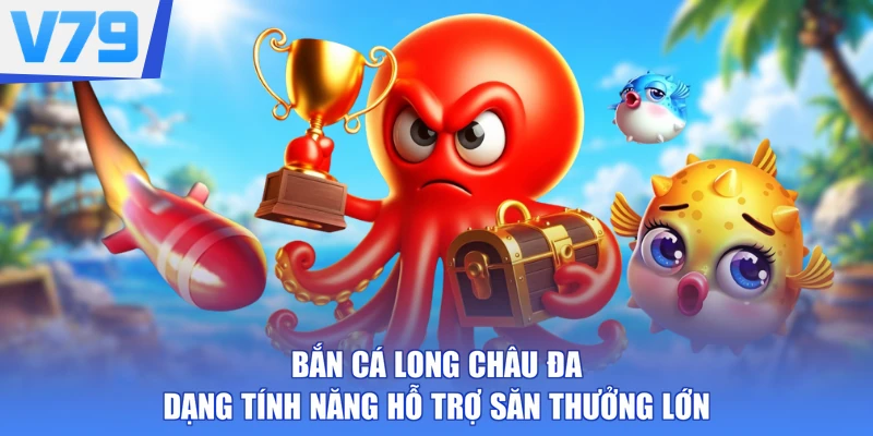 Bắn cá Long Châu đa dạng tính năng hỗ trợ săn thưởng lớn