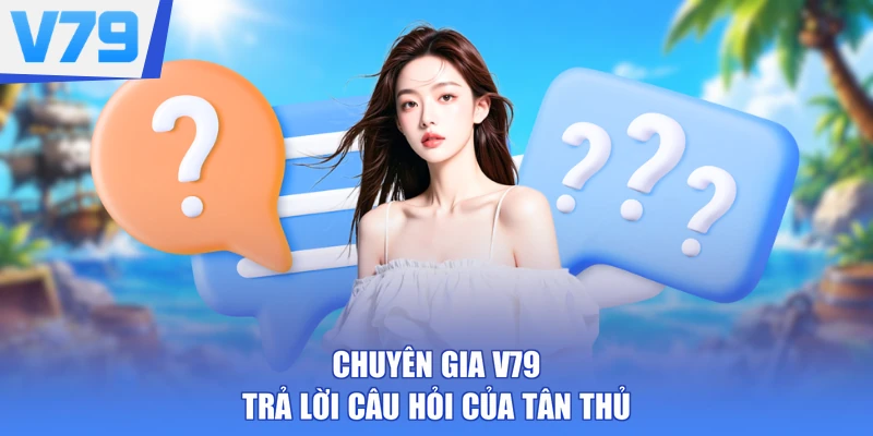Chuyên gia V79 trả lời câu hỏi của tân thủ
