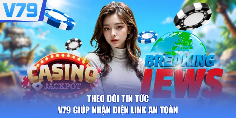 Theo dõi tin tức V79 giúp nhận diện link an toàn
