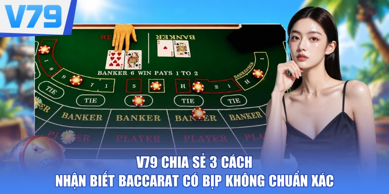 V79 chia sẻ 3 cách nhận biết Baccarat có bịp không chuẩn xác